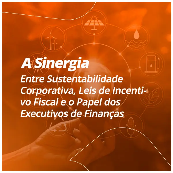 A Sinergia Entre Sustentabilidade Corporativa, Leis de Incentivo Fiscal e o Papel dos Executivos de Finanças