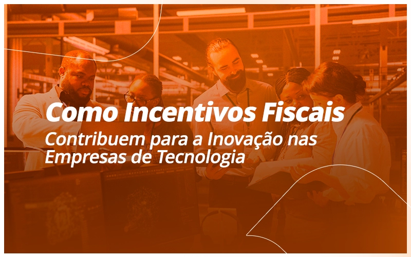 Como incentivos fiscais para inovação nas empresas de tecnologia impulsionam competitividade