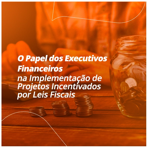 O Papel dos Executivos Financeiros na Implementação de Projetos Incentivados por Leis Fiscais