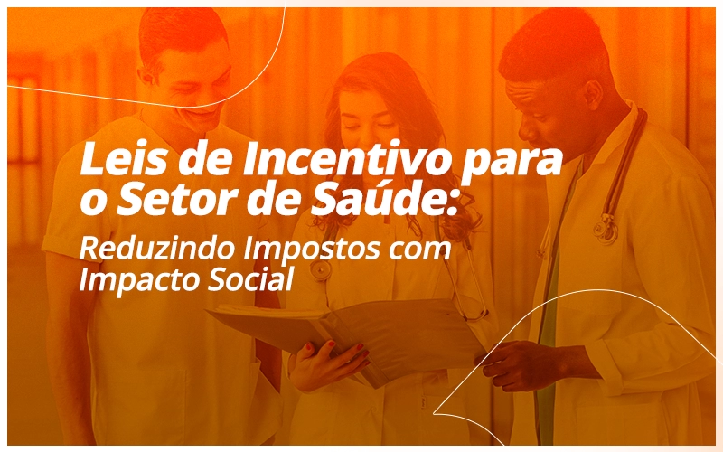 Leis de Incentivo para o Setor de Saúde: Reduzindo Impostos com Impacto Social