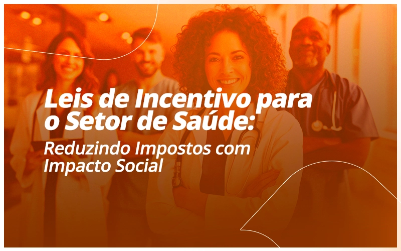 Leis de incentivo para o setor de saúde permitem reduzir impostos legalmente e financiar projetos com impacto social e estratégia.