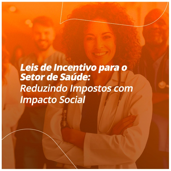 Leis de incentivo para o setor de saúde permitem reduzir impostos legalmente e financiar projetos com impacto social e estratégia.