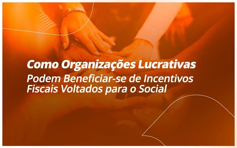 Como Organizações Lucrativas Podem Beneficiar-se de Incentivos Fiscais Voltados para o Social