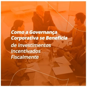 Como a Governança Corporativa se Beneficia de Investimentos Incentivados Fiscalmente
