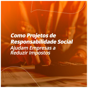 Como Projetos de Responsabilidade Social Ajudam Empresas a Reduzir Impostos