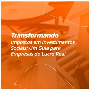 Transformando Impostos em Investimentos Sociais: Um Guia para Empresas do Lucro Real